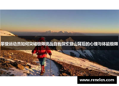 攀登运动员如何突破极限挑战自我探索登山背后的心理与体能极限