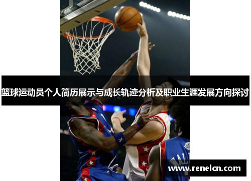 篮球运动员个人简历展示与成长轨迹分析及职业生涯发展方向探讨