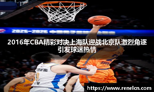 2016年CBA精彩对决上海队迎战北京队激烈角逐引发球迷热情