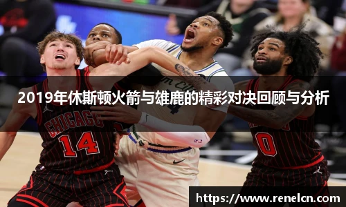 2019年休斯顿火箭与雄鹿的精彩对决回顾与分析