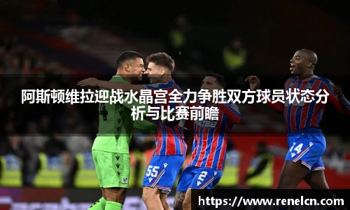 阿斯顿维拉迎战水晶宫全力争胜双方球员状态分析与比赛前瞻