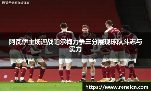 阿瓦伊主场迎战帕尔梅力争三分展现球队斗志与实力