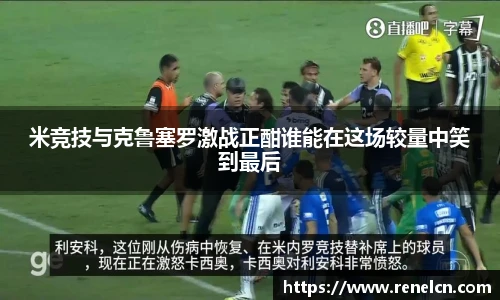 米竞技与克鲁塞罗激战正酣谁能在这场较量中笑到最后