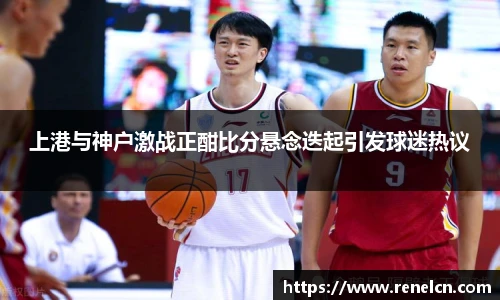 上港与神户激战正酣比分悬念迭起引发球迷热议