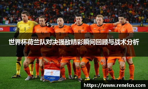 世界杯荷兰队对决强敌精彩瞬间回顾与战术分析
