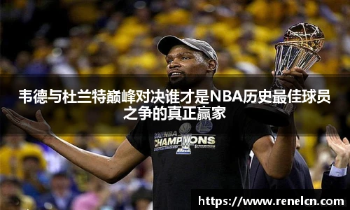 韦德与杜兰特巅峰对决谁才是NBA历史最佳球员之争的真正赢家
